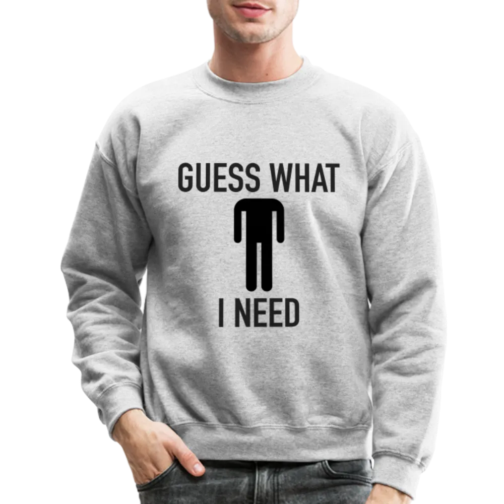 Guess What I Need Sweatshirt (Sexual Humor)