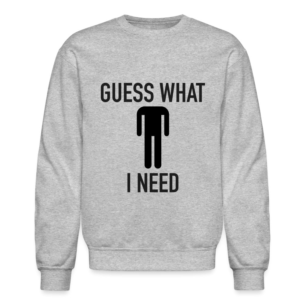 Guess What I Need Sweatshirt (Sexual Humor)