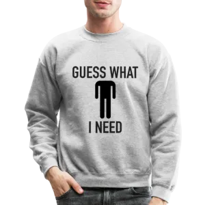 Guess What I Need Sweatshirt (Sexual Humor)