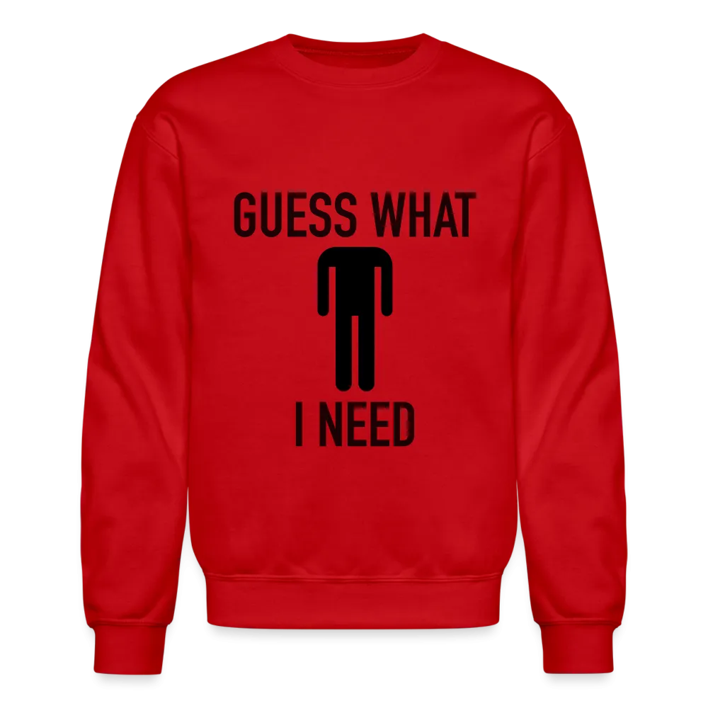 Guess What I Need Sweatshirt (Sexual Humor)