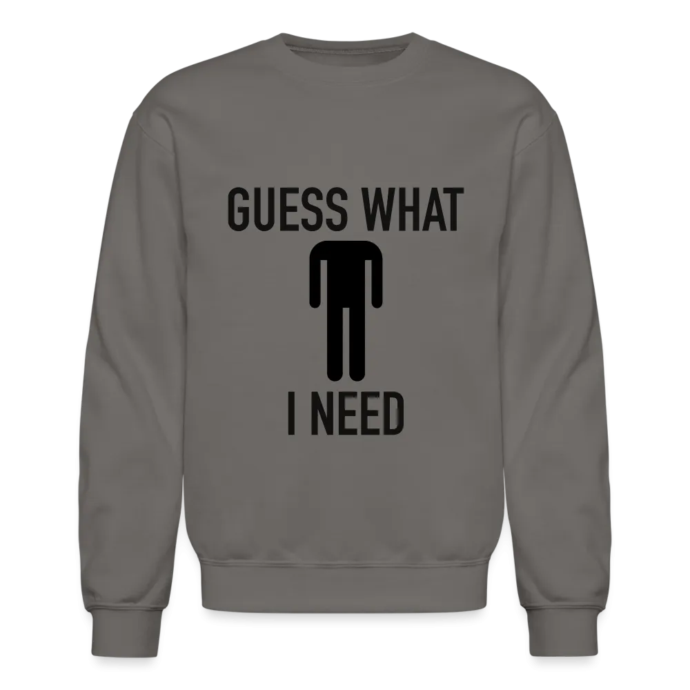 Guess What I Need Sweatshirt (Sexual Humor)